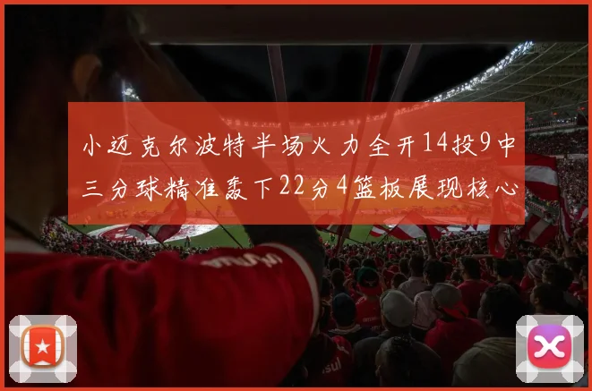 小迈克尔波特半场火力全开14投9中三分球精准轰下22分4篮板展现核心实力