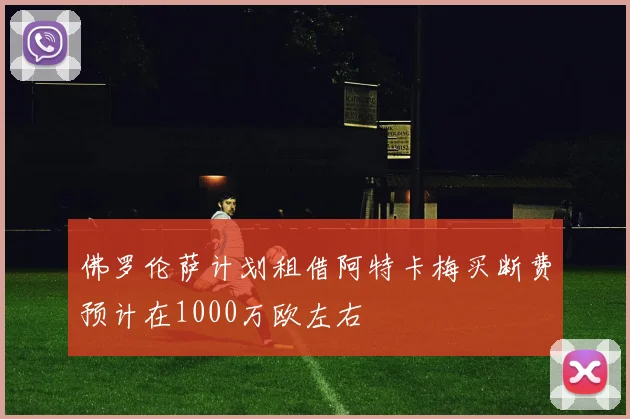 佛罗伦萨计划租借阿特卡梅买断费预计在1000万欧左右