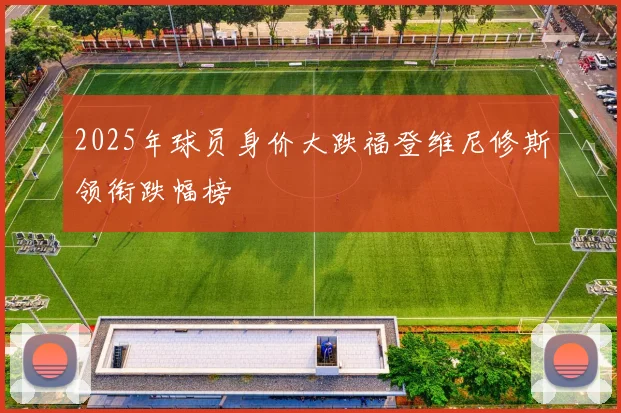 2025年球员身价大跌福登维尼修斯领衔跌幅榜