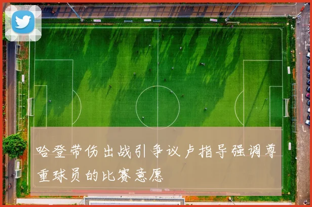 哈登带伤出战引争议卢指导强调尊重球员的比赛意愿