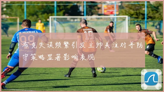 布克失误频繁引发主帅关注对手防守策略显著影响表现