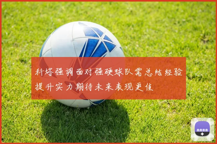 科塔强调面对强硬球队需总结经验提升实力期待未来表现更佳