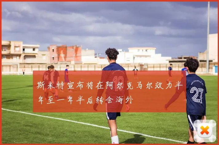 斯米特宣布将在阿尔克马尔效力半年至一年半后转会海外