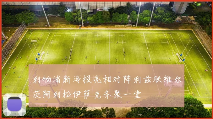 利物浦新海报亮相对阵利兹联维尔茨阿利松伊萨克齐聚一堂