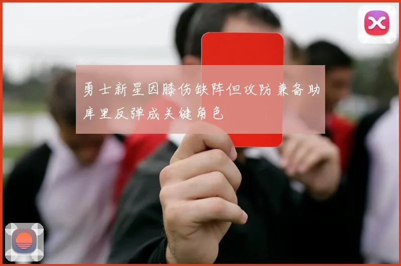 勇士新星因膝伤缺阵但攻防兼备助库里反弹成关键角色