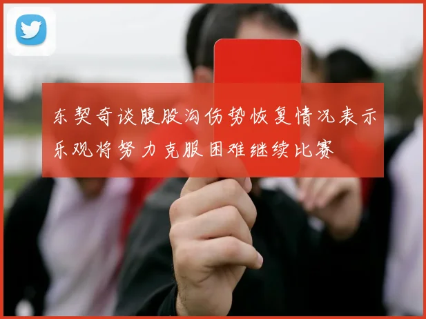 东契奇谈腹股沟伤势恢复情况表示乐观将努力克服困难继续比赛