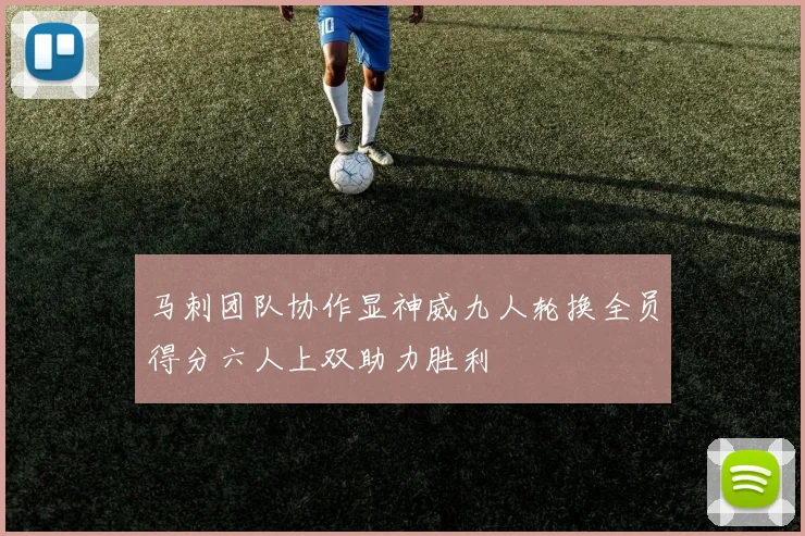 马刺团队协作显神威九人轮换全员得分六人上双助力胜利