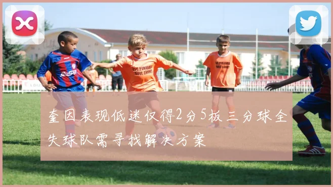 奎因表现低迷仅得2分5板三分球全失球队需寻找解决方案