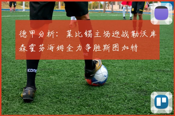 德甲分析：莱比锡主场迎战勒沃库森霍芬海姆全力争胜斯图加特