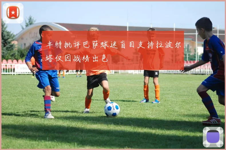 丰特批评巴萨球迷盲目支持拉波尔塔仅因战绩出色