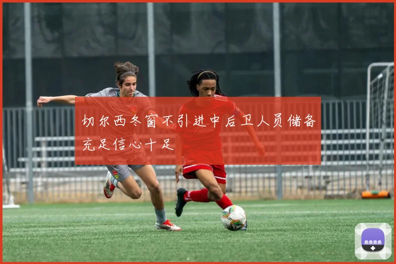 切尔西冬窗不引进中后卫人员储备充足信心十足