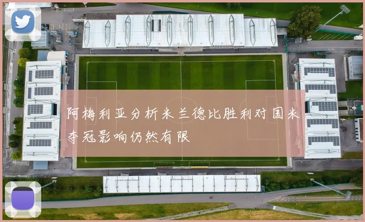 阿梅利亚分析米兰德比胜利对国米夺冠影响仍然有限