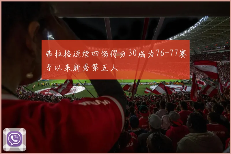 弗拉格连续四场得分30成为76-77赛季以来新秀第五人