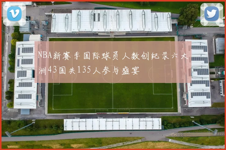 NBA新赛季国际球员人数创纪录六大洲43国共135人参与盛宴