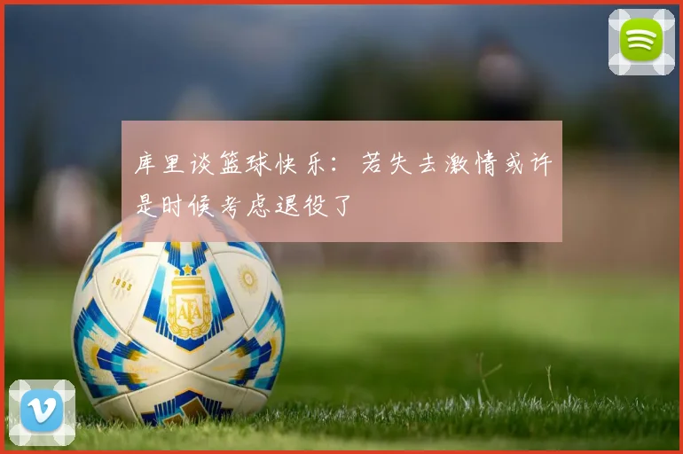 库里谈篮球快乐：若失去激情或许是时候考虑退役了