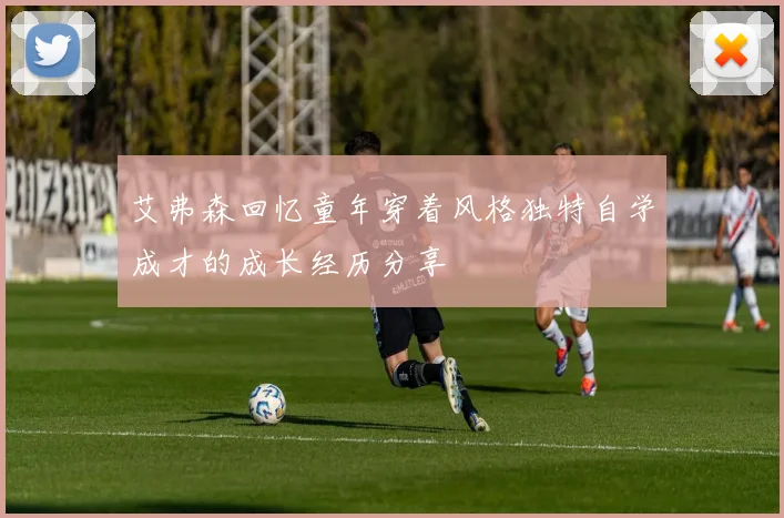 艾弗森回忆童年穿着风格独特自学成才的成长经历分享