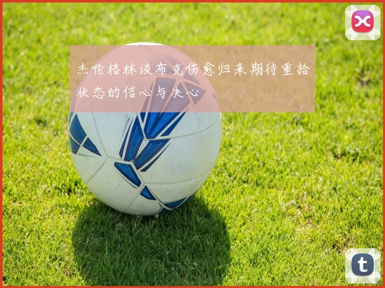 杰伦格林谈布克伤愈归来期待重拾状态的信心与决心