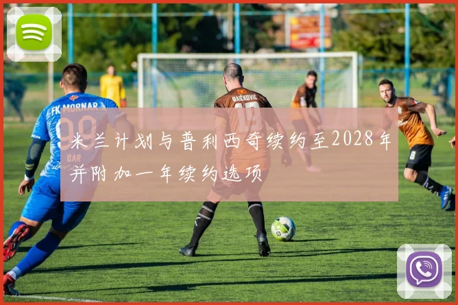 米兰计划与普利西奇续约至2028年并附加一年续约选项