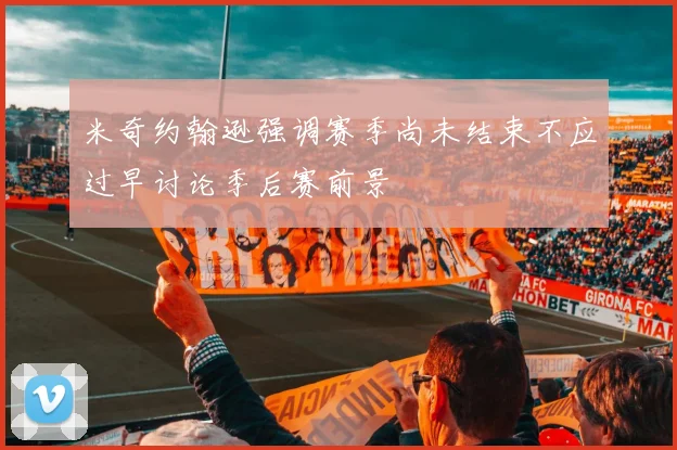 米奇约翰逊强调赛季尚未结束不应过早讨论季后赛前景