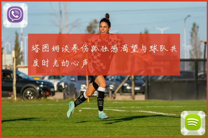 塔图姆谈养伤孤独感渴望与球队共度时光的心声
