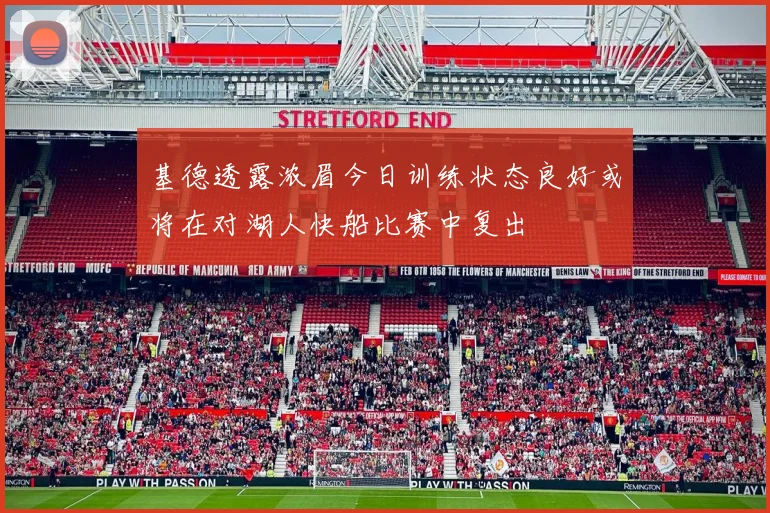 基德透露浓眉今日训练状态良好或将在对湖人快船比赛中复出